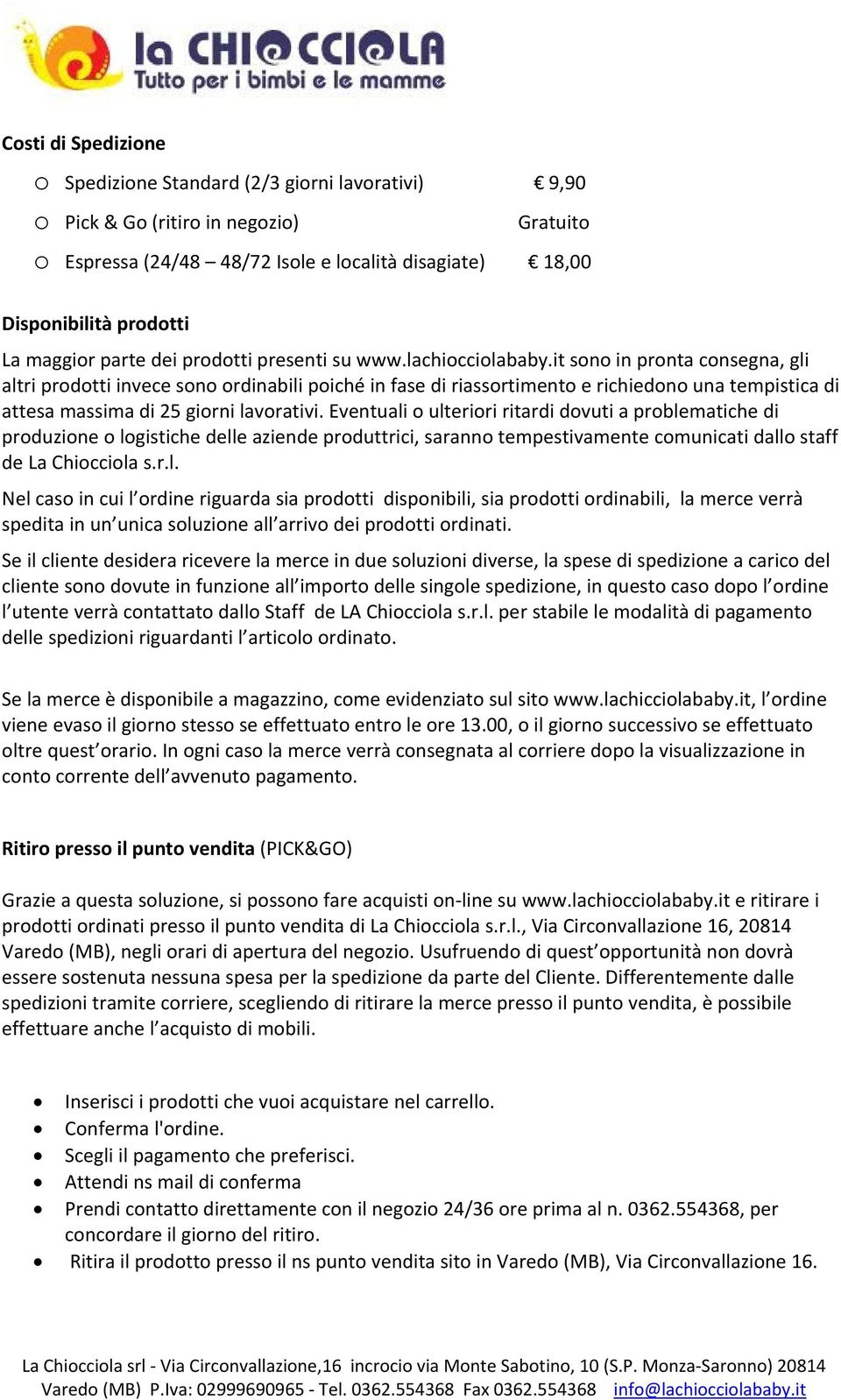 it sono in pronta consegna, gli altri prodotti invece sono ordinabili poiché in fase di riassortimento e richiedono una tempistica di attesa massima di 25 giorni lavorativi.