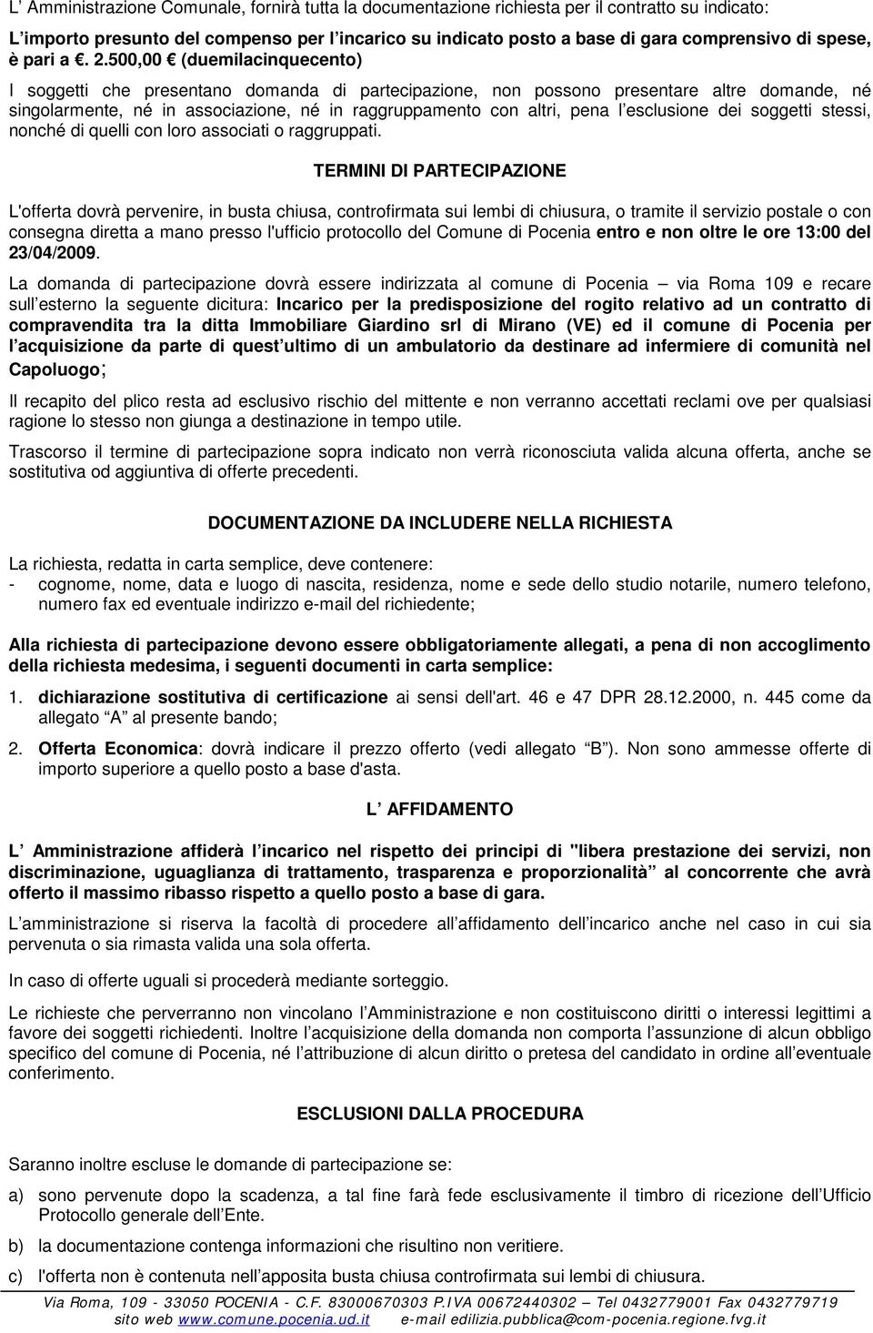 500,00 (duemilacinquecento) I soggetti che presentano domanda di partecipazione, non possono presentare altre domande, né singolarmente, né in associazione, né in raggruppamento con altri, pena l