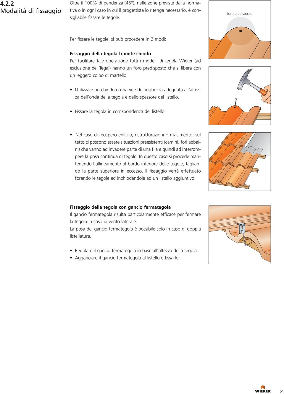 hanno un foro predisposto che si libera con un leggero colpo di martello. Utilizzare un chiodo o una vite di lunghezza adeguata all altezza dell onda della tegola e dello spessore del listello.