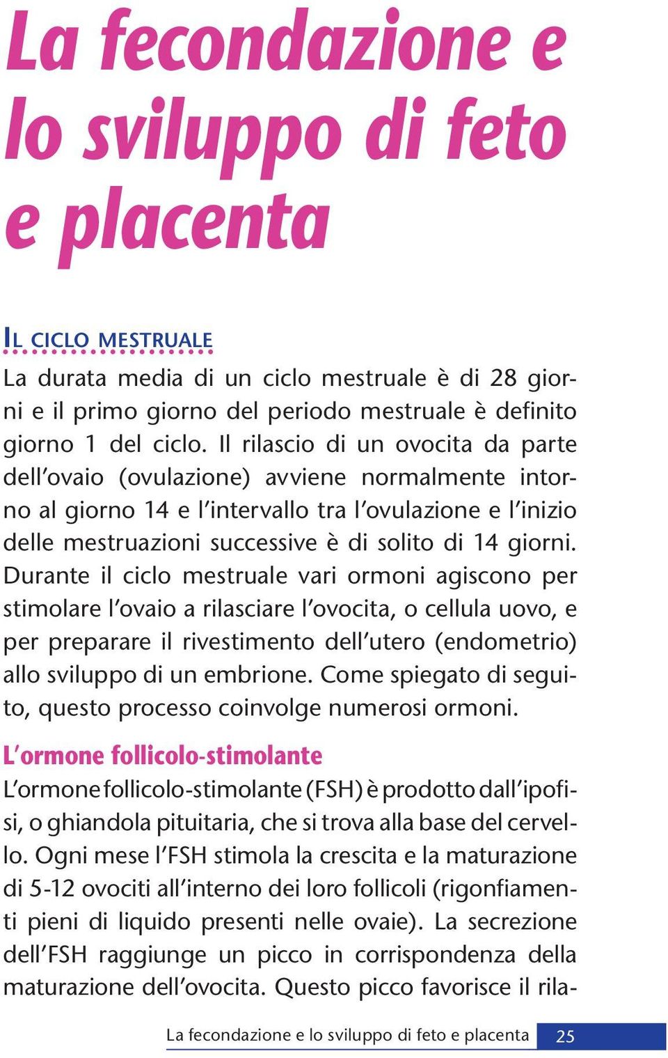 Durante il ciclo mestruale vari ormoni agiscono per stimolare l ovaio a rilasciare l ovocita, o cellula uovo, e per preparare il rivestimento dell utero (endometrio) allo sviluppo di un embrione.