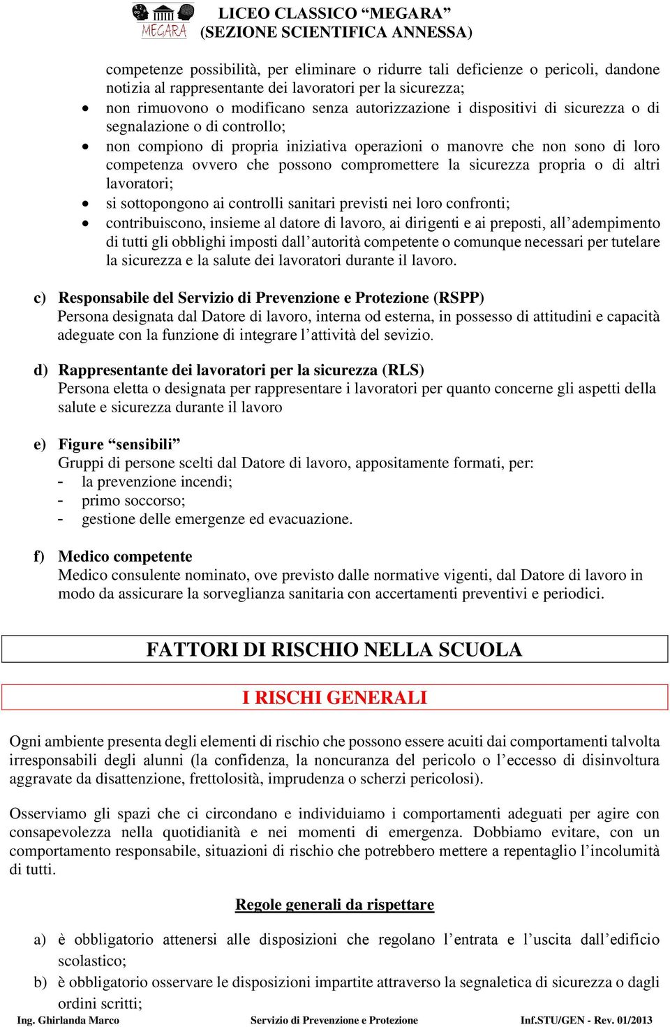 propria o di altri lavoratori; si sottopongono ai controlli sanitari previsti nei loro confronti; contribuiscono, insieme al datore di lavoro, ai dirigenti e ai preposti, all adempimento di tutti gli