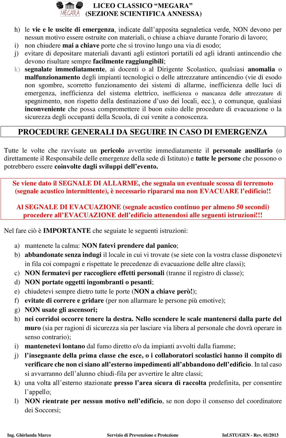 raggiungibili; k) segnalate immediatamente, ai docenti o al Dirigente Scolastico, qualsiasi anomalia o malfunzionamento degli impianti tecnologici o delle attrezzature antincendio (vie di esodo non