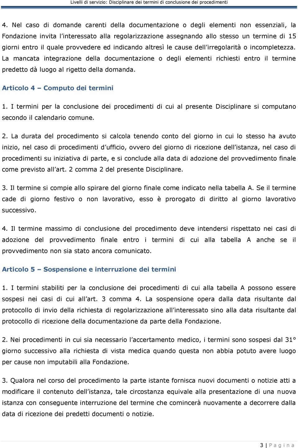 La mancata integrazione della documentazione o degli elementi richiesti entro il termine predetto dà luogo al rigetto della domanda. Articolo 4 Computo dei termini 1.