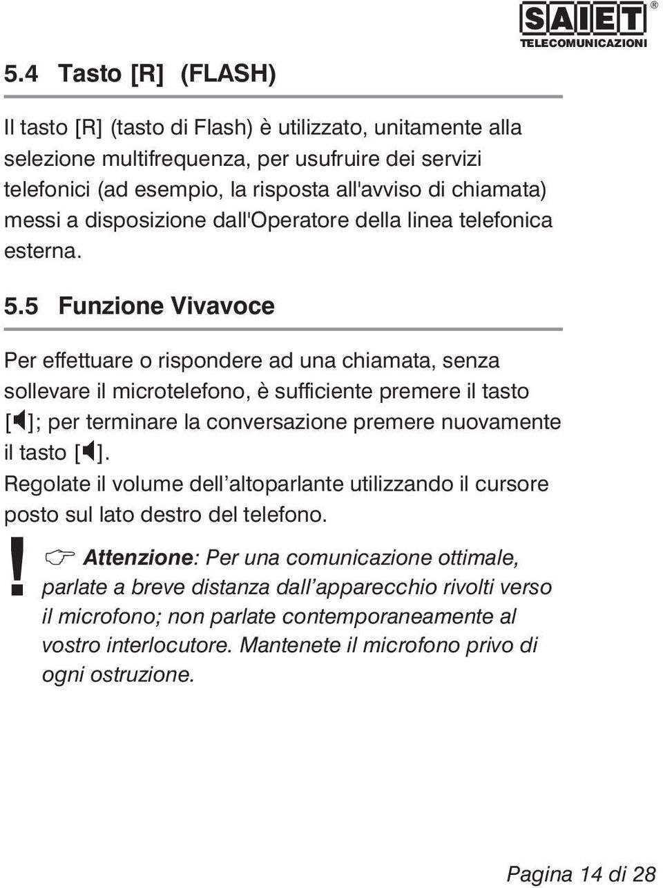 5 Funzione Vivavoce Per effettuare o rispondere ad una chiamata, senza sollevare il microtelefono, è sufficiente premere il tasto [ ]; per terminare la conversazione premere nuovamente il tasto [ ].