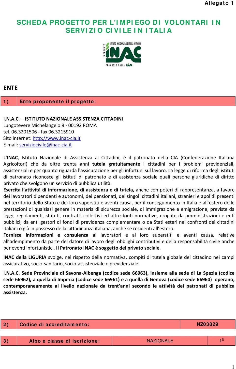 it L'INAC, Istituto Nazionale di Assistenza ai Cittadini, è il patronato della CIA (Confederazione Italiana Agricoltori) che da oltre trenta anni tutela gratuitamente i cittadini per i problemi