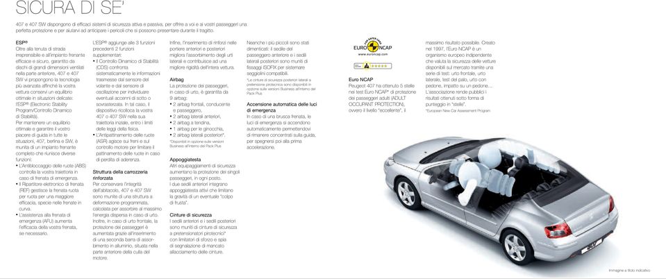 ESP Oltre alla tenuta di strada irreprensibile e all impianto frenante efficace e sicuro, garantito da dischi di grandi dimensioni ventilati nella parte anteriore, 407 e 407 SW vi propongono la