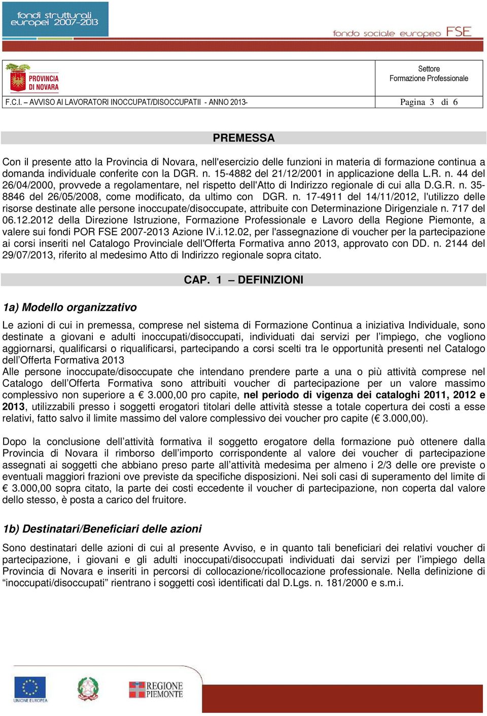 individuale conferite con la DGR. n. 15-4882 del 21/12/2001 in applicazione della L.R. n. 44 del 26/04/2000, provvede a regolamentare, nel rispetto dell'atto di Indirizzo regionale di cui alla D.G.R. n. 35-8846 del 26/05/2008, come modificato, da ultimo con DGR.