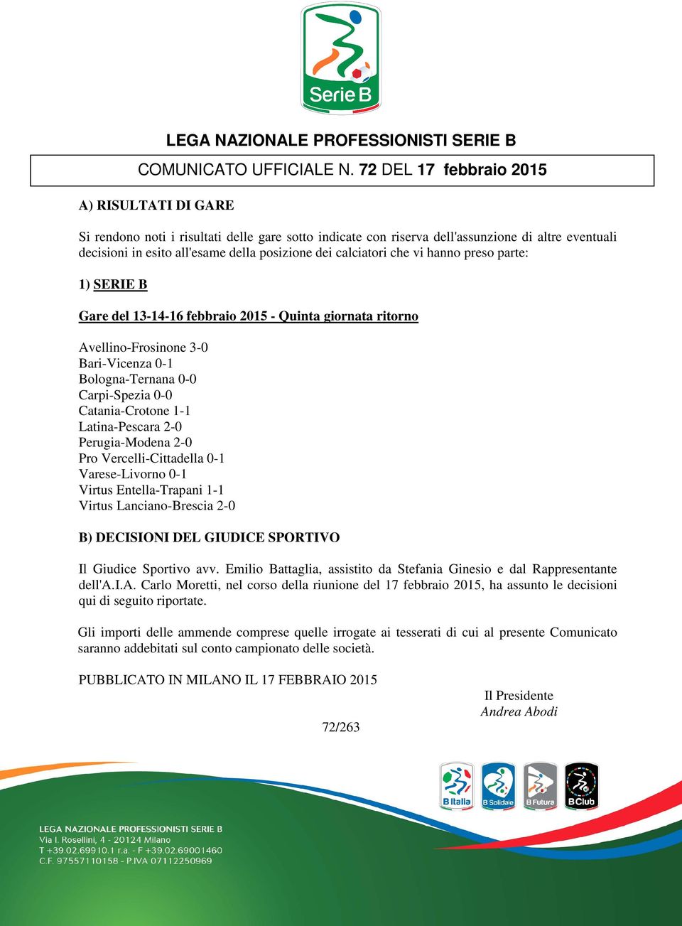 72 DEL 17 febbraio 2015 Gare del 13-14-16 febbraio 2015 - Quinta giornata ritorno Avellino-Frosinone 3-0 Bari-Vicenza 0-1 Bologna-Ternana 0-0 Carpi-Spezia 0-0 Catania-Crotone 1-1 Latina-Pescara 2-0