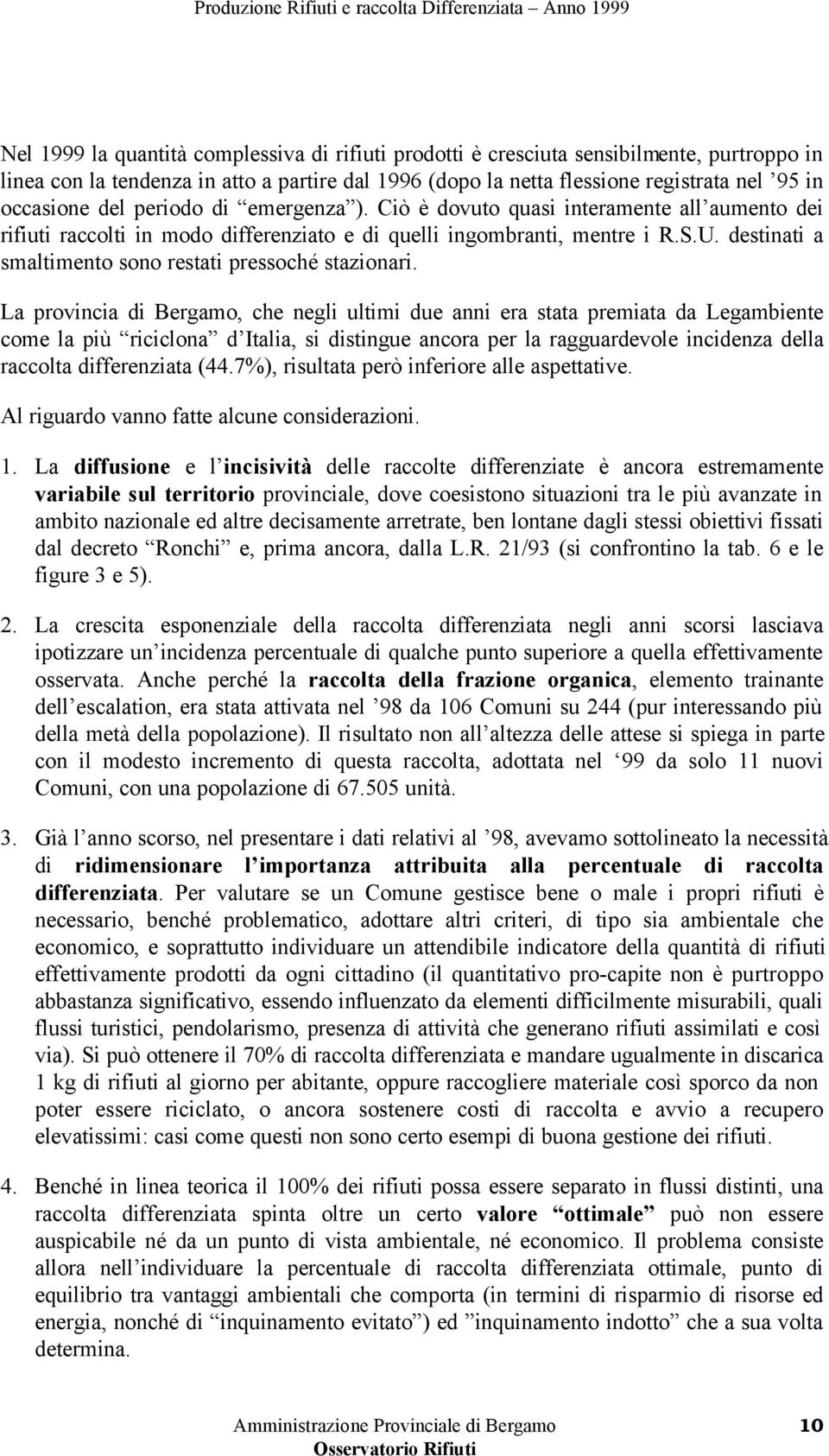 Ciò è dovuto quasi interamente all aumento dei rifiuti raccolti in modo differenziato e di quelli ingombranti, mentre i R.S.U. destinati a smaltimento sono restati pressoché stazionari.