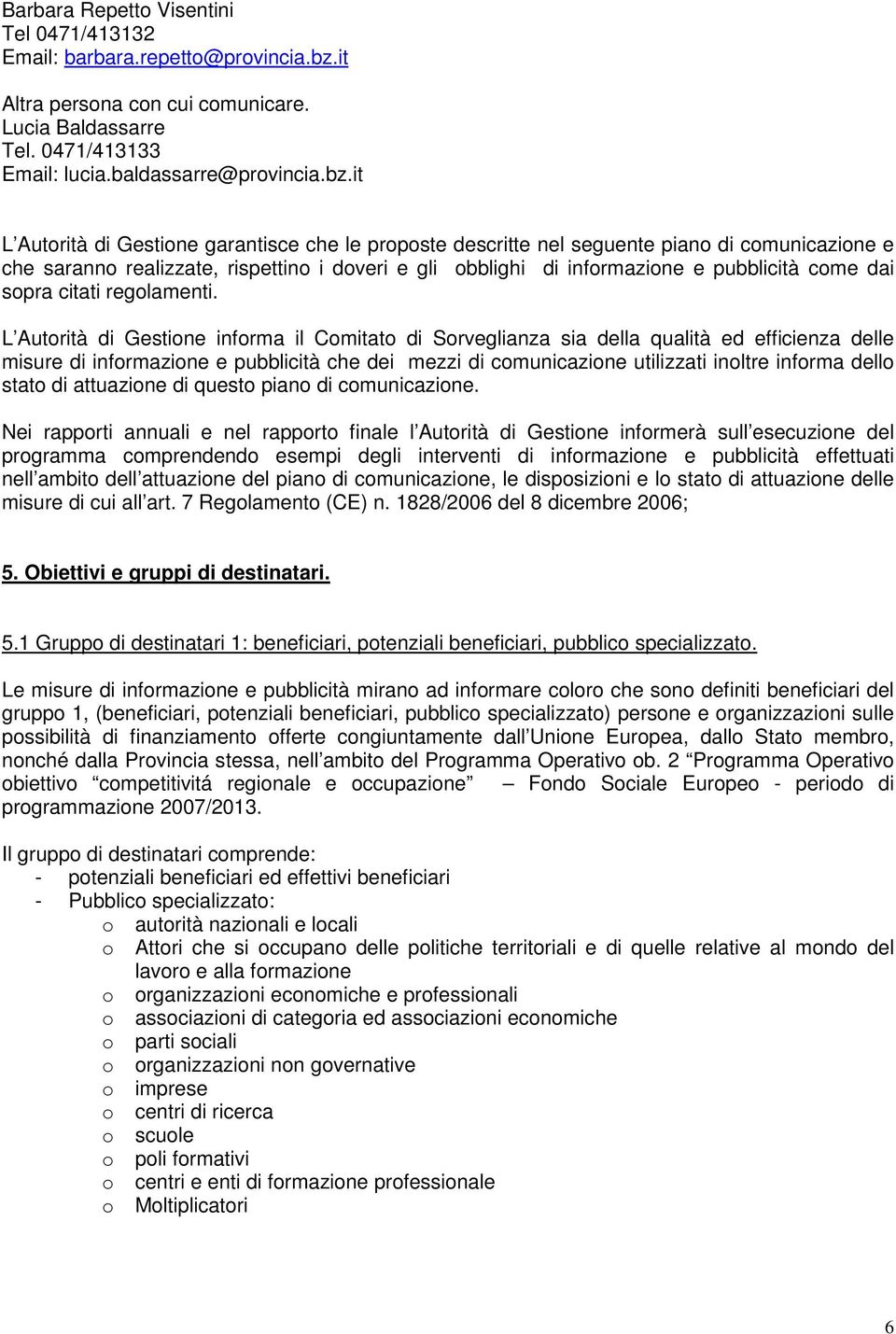 it L Autorità di Gestione garantisce che le proposte descritte nel seguente piano di comunicazione e che saranno realizzate, rispettino i doveri e gli obblighi di informazione e pubblicità come dai