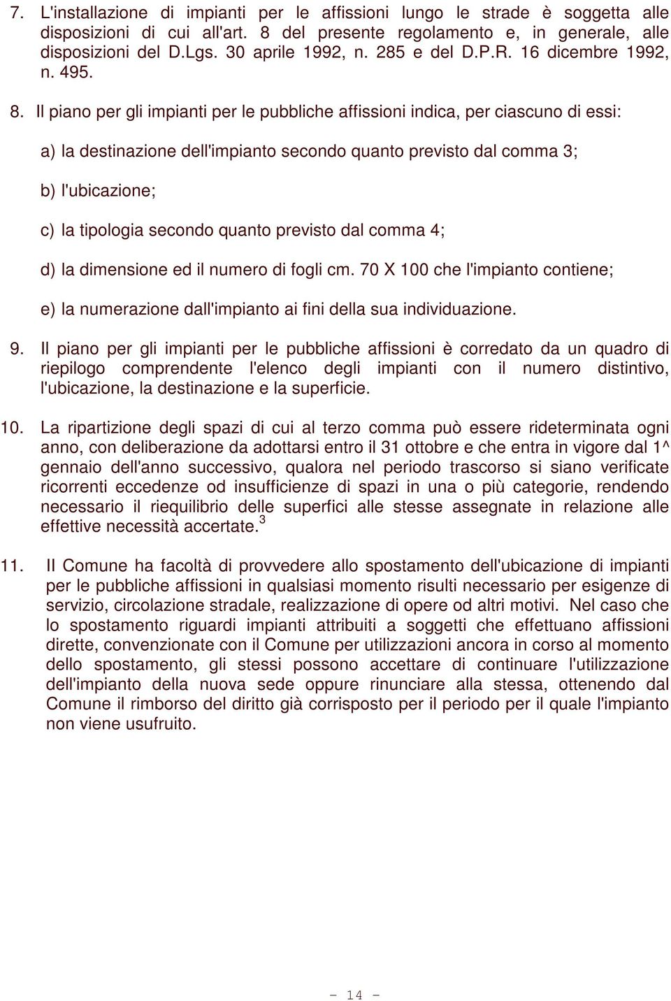 Il piano per gli impianti per le pubbliche affissioni indica, per ciascuno di essi: a) la destinazione dell'impianto secondo quanto previsto dal comma 3; b) l'ubicazione; c) la tipologia secondo