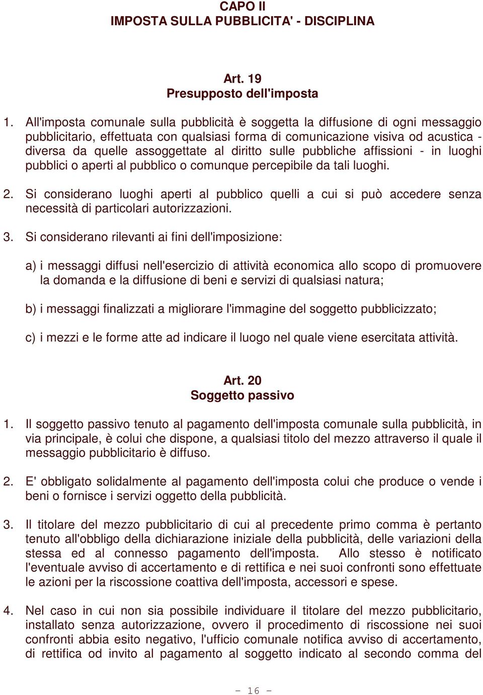 diritto sulle pubbliche affissioni - in luoghi pubblici o aperti al pubblico o comunque percepibile da tali luoghi. 2.