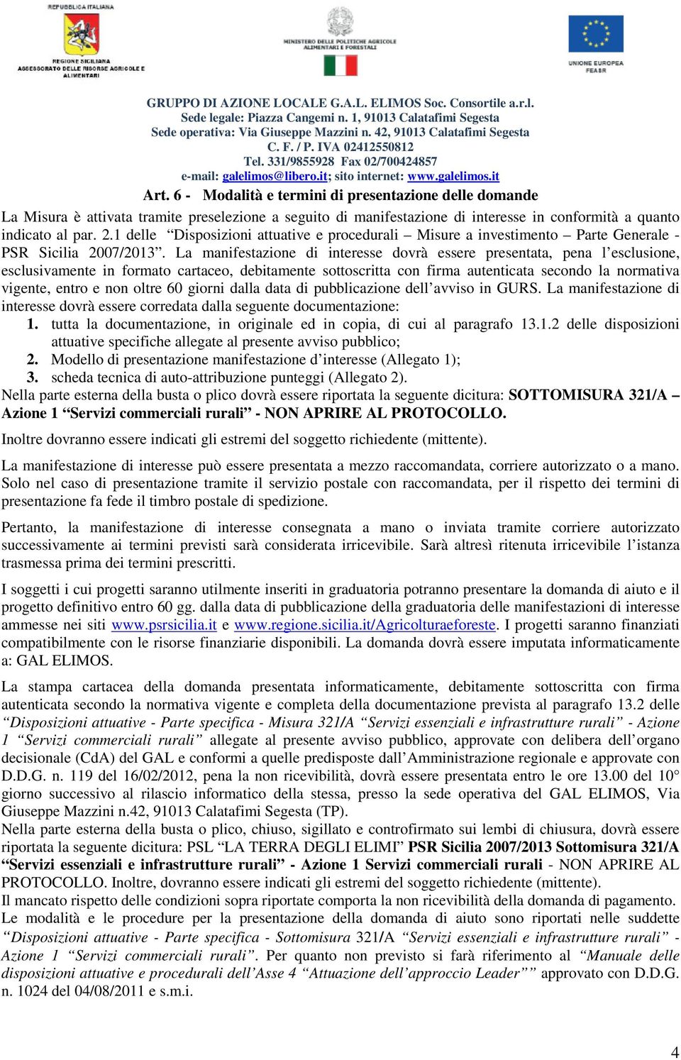 La manifestazione di interesse dovrà essere presentata, pena l esclusione, esclusivamente in formato cartaceo, debitamente sottoscritta con firma autenticata secondo la normativa vigente, entro e non