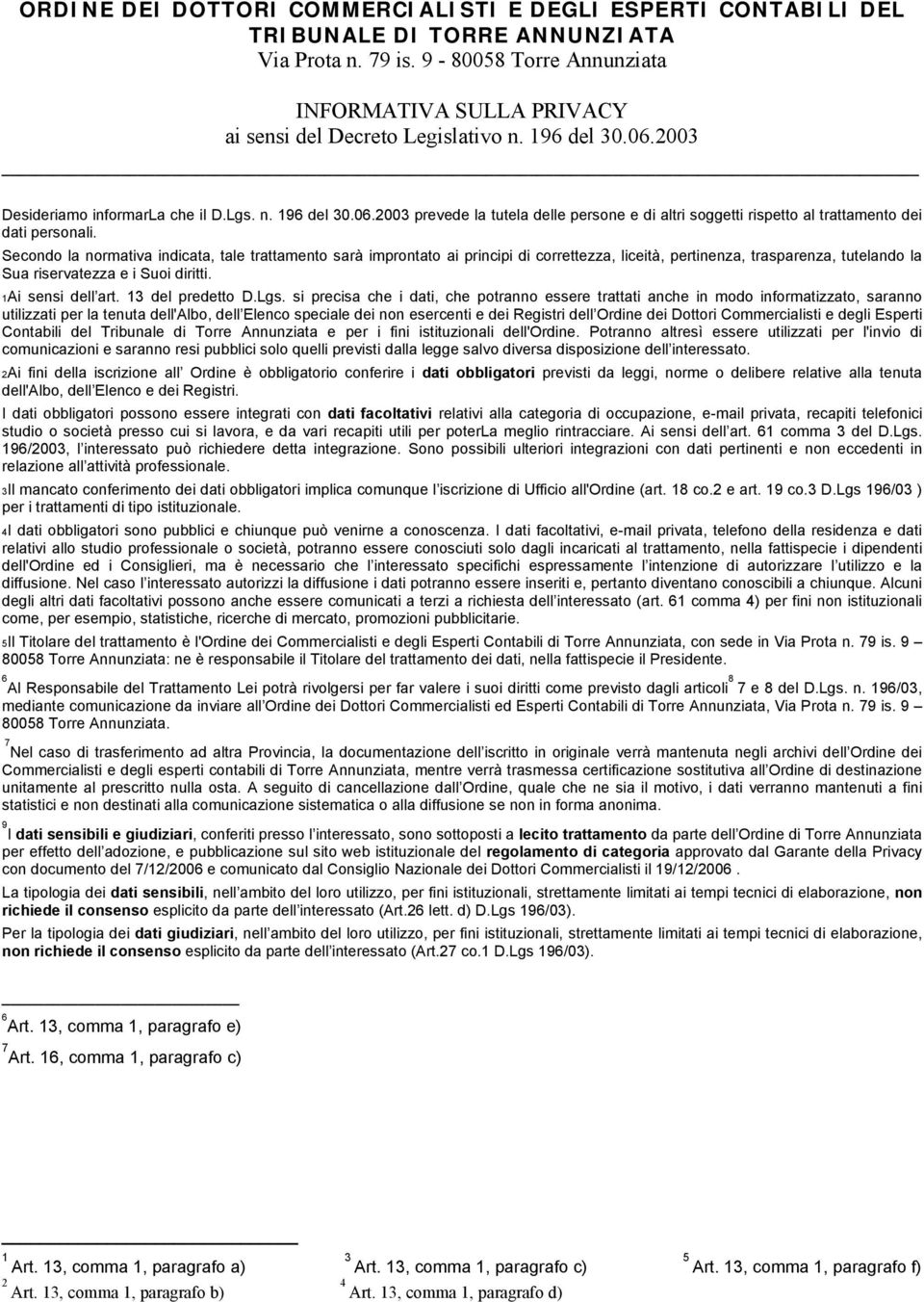 Secondo la normativa indicata, tale trattamento sarà improntato ai principi di correttezza, liceità, pertinenza, trasparenza, tutelando la Sua riservatezza e i Suoi diritti. 1Ai sensi dell art.