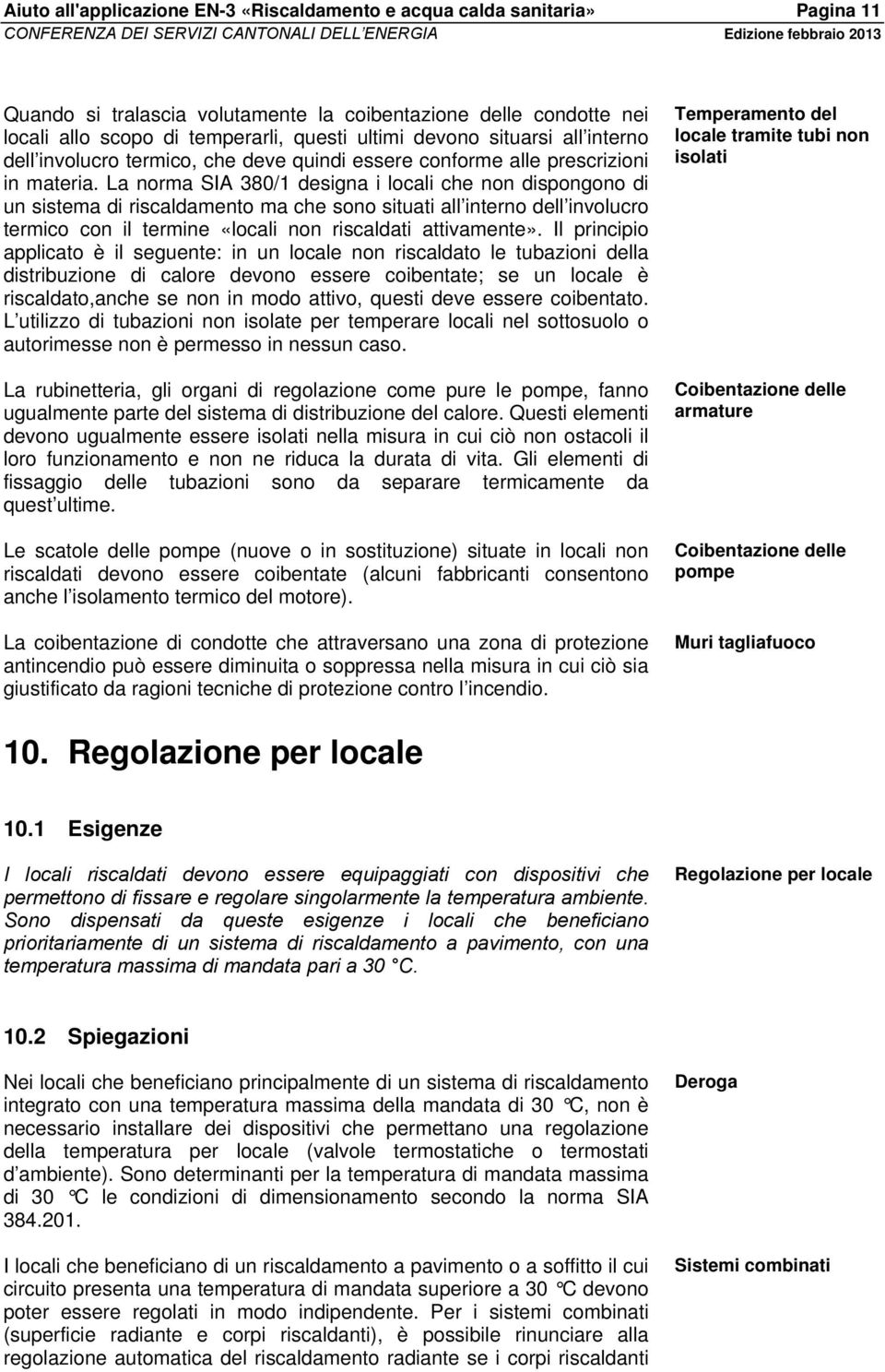 La norma SIA 380/1 designa i locali che non dispongono di un sistema di riscaldamento ma che sono situati all interno dell involucro termico con il termine «locali non riscaldati attivamente».