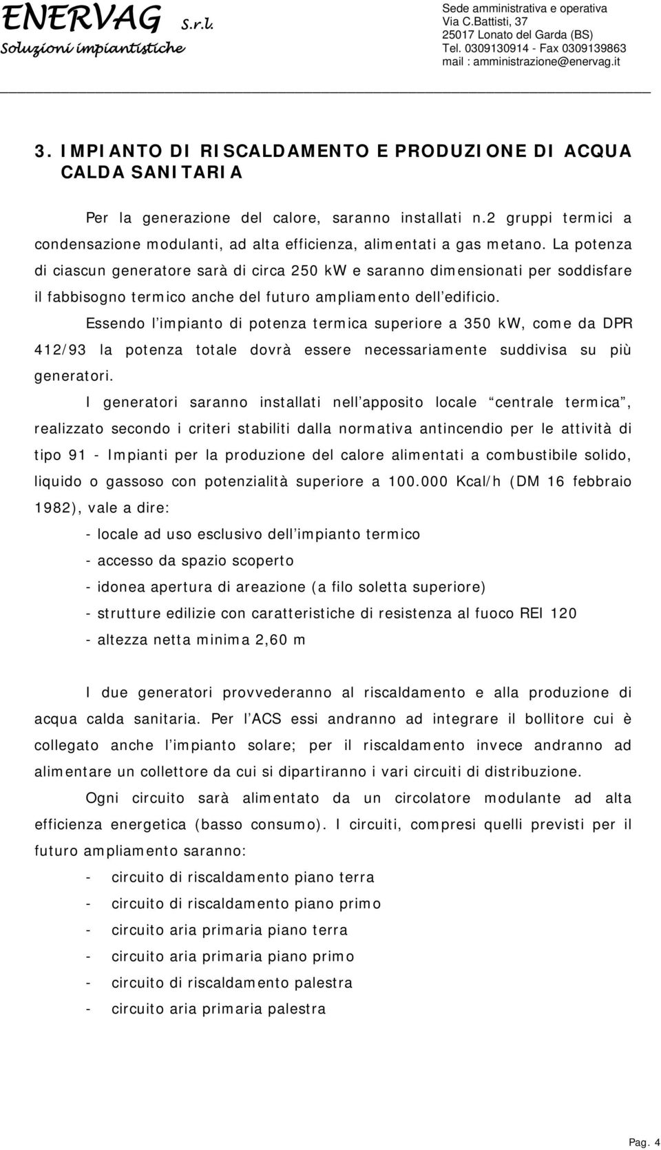 La potenza di ciascun generatore sarà di circa 250 kw e saranno dimensionati per soddisfare il fabbisogno termico anche del futuro ampliamento dell edificio.