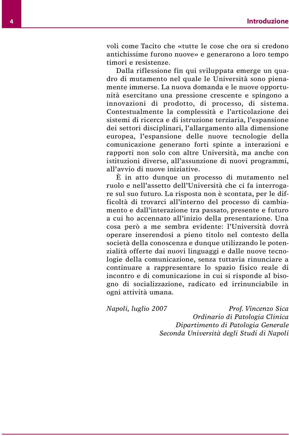 La nuova domanda e le nuove opportunità esercitano una pressione crescente e spingono a innovazioni di prodotto, di processo, di sistema.