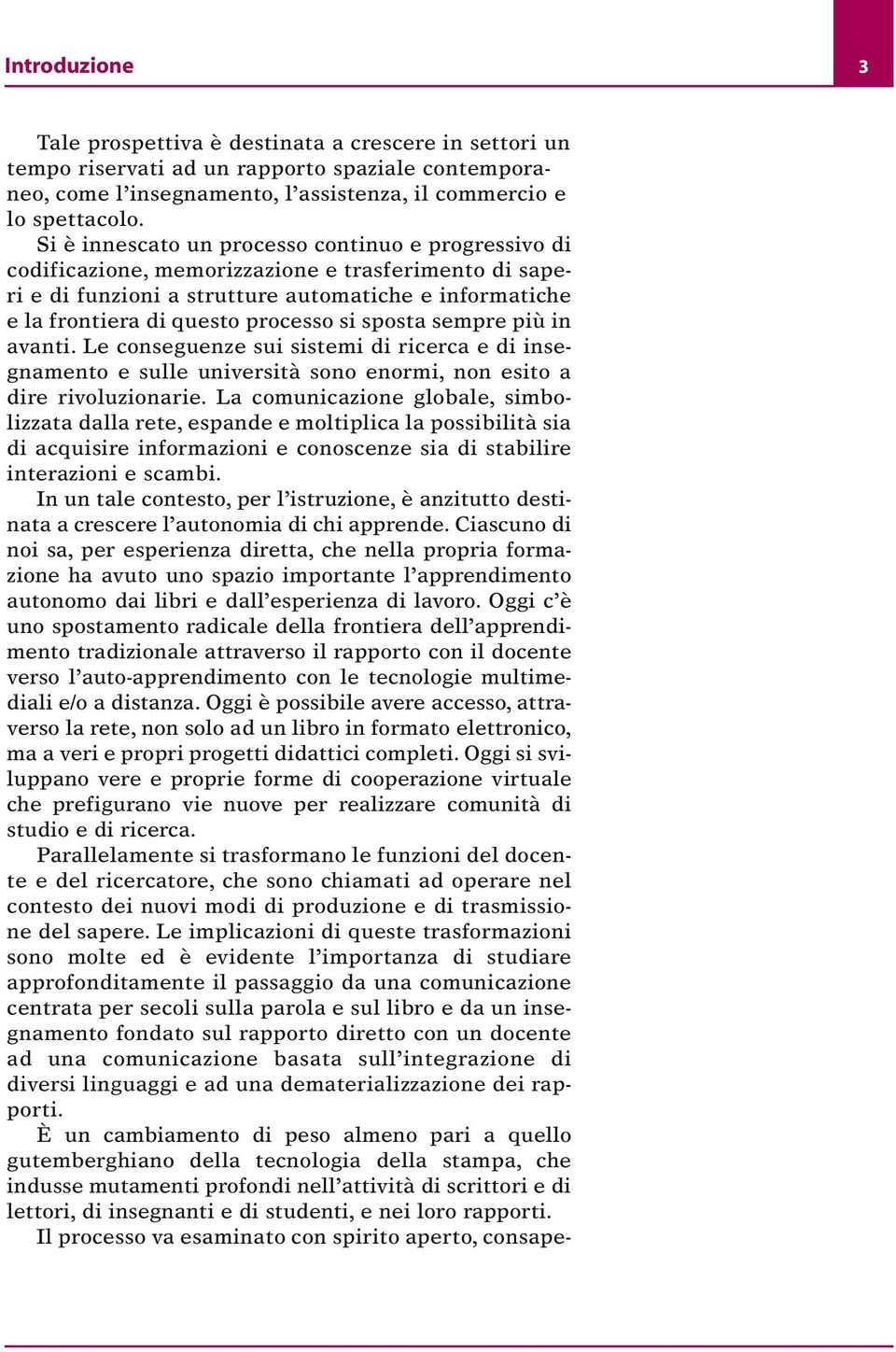 sposta sempre più in avanti. Le conseguenze sui sistemi di ricerca e di insegnamento e sulle università sono enormi, non esito a dire rivoluzionarie.