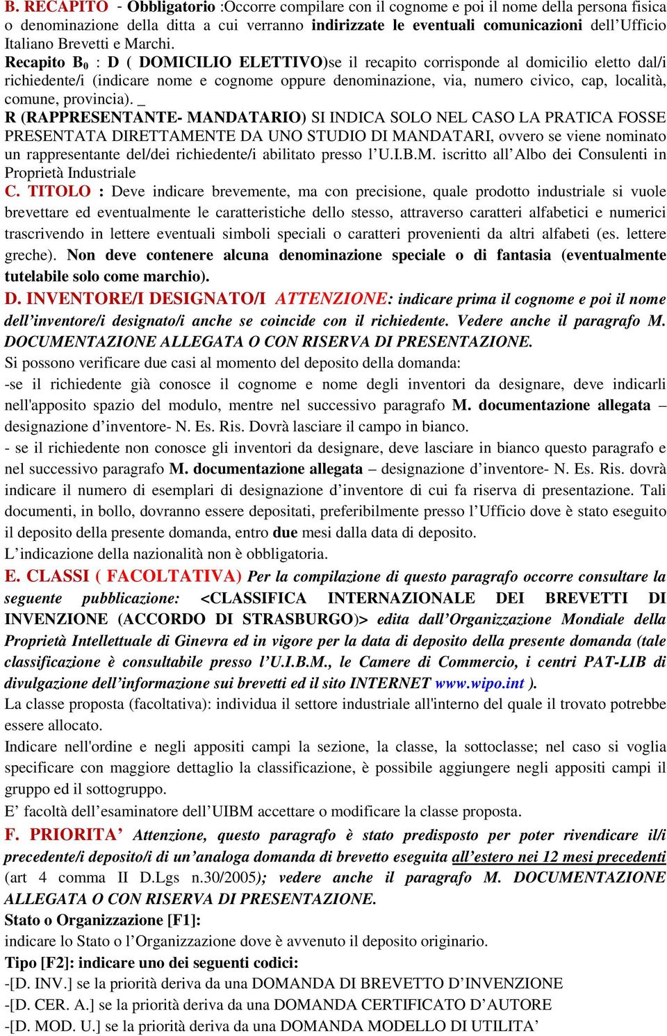 Recapito B 0 : D ( DOMICILIO ELETTIVO)se il recapito corrisponde al domicilio eletto dal/i richiedente/i (indicare nome e cognome oppure denominazione, via, numero civico, cap, località, comune,