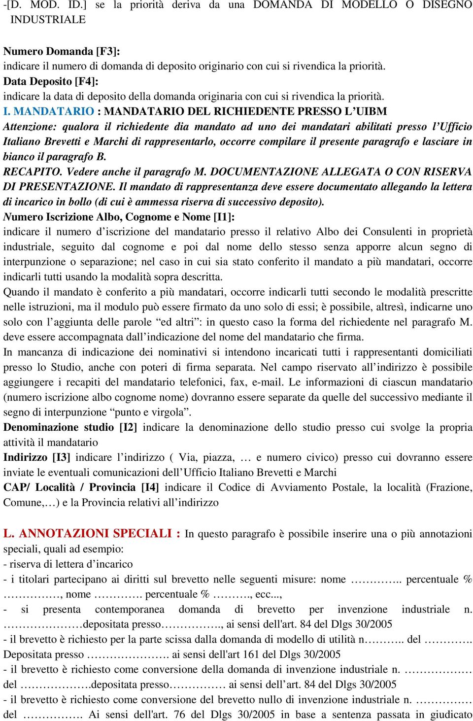 MANDATARIO : MANDATARIO DEL RICHIEDENTE PRESSO L UIBM Attenzione: qualora il richiedente dia mandato ad uno dei mandatari abilitati presso l Ufficio Italiano Brevetti e Marchi di rappresentarlo,