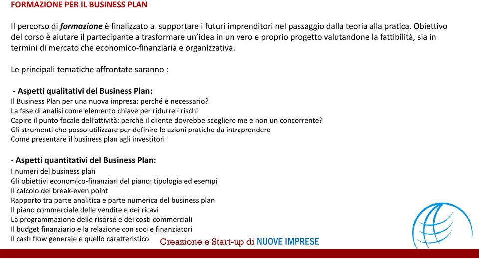 Le principali tematiche affrontate saranno : - Aspetti qualitativi del Business Plan: Il Business Plan per una nuova impresa: perché è necessario?