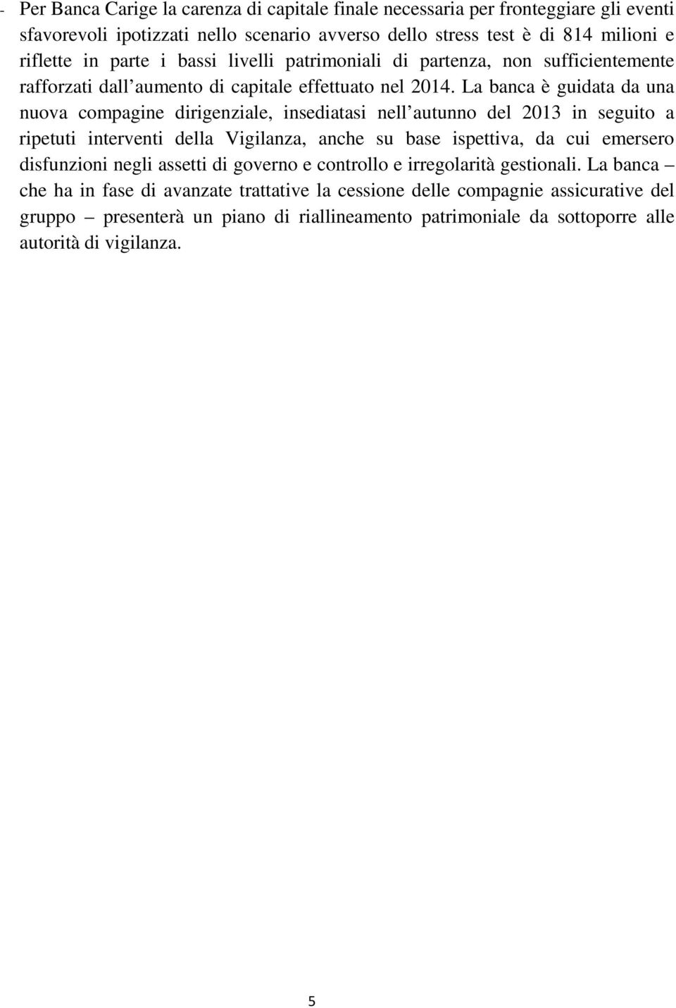 La banca è guidata da una nuova compagine dirigenziale, insediatasi nell autunno del 2013 in seguito a ripetuti interventi della Vigilanza, anche su base ispettiva, da cui emersero