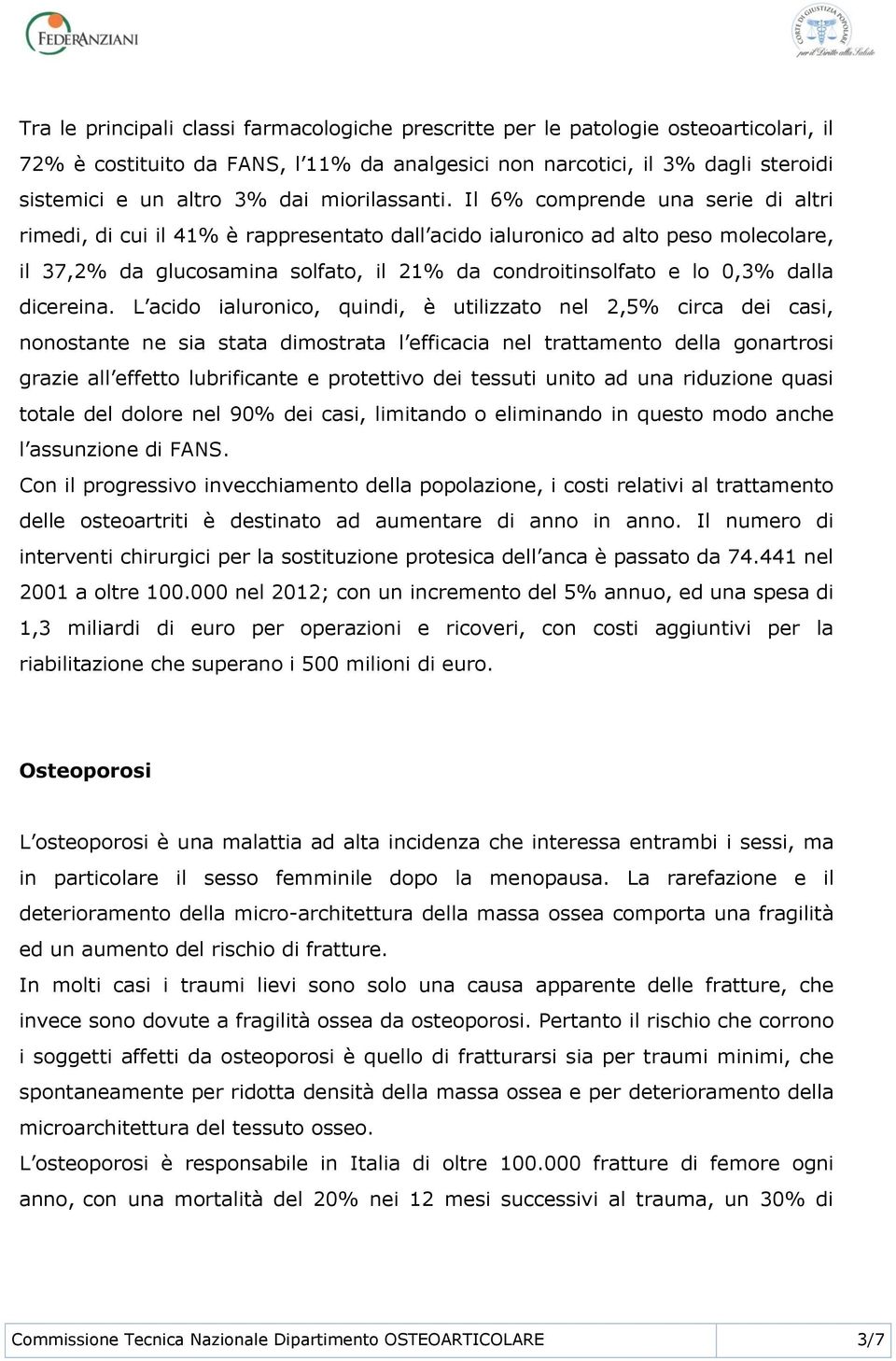 Il 6% comprende una serie di altri rimedi, di cui il 41% è rappresentato dall acido ialuronico ad alto peso molecolare, il 37,2% da glucosamina solfato, il 21% da condroitinsolfato e lo 0,3% dalla