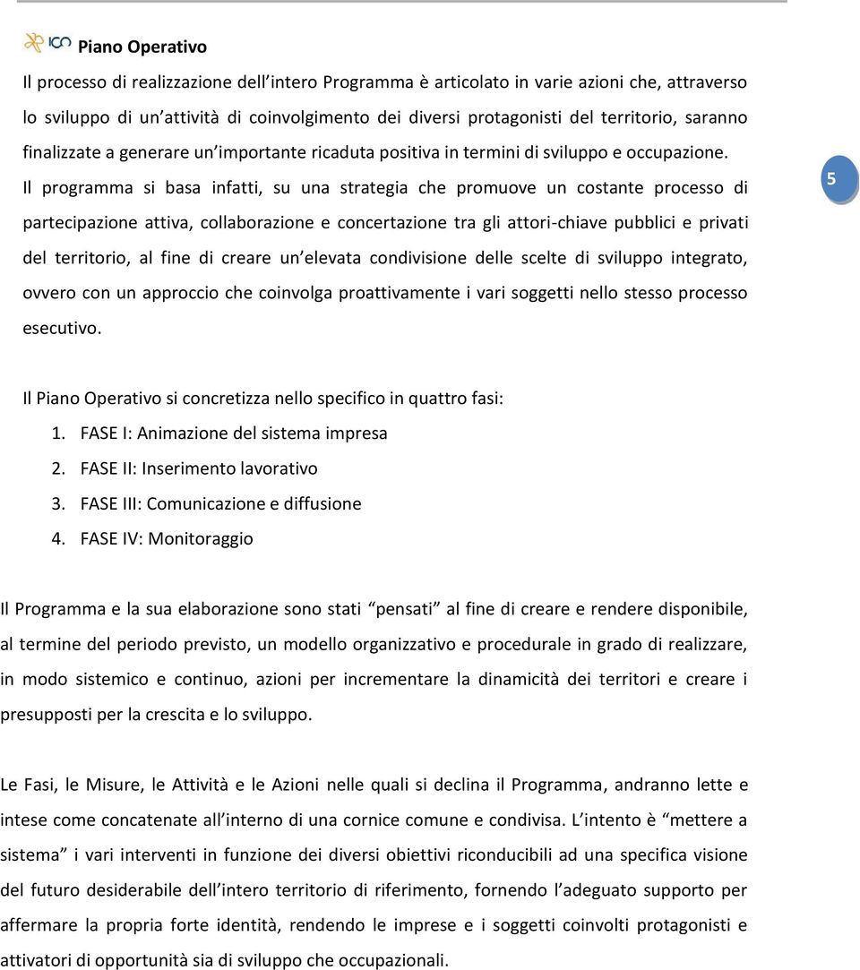 Il programma si basa infatti, su una strategia che promuove un costante processo di partecipazione attiva, collaborazione e concertazione tra gli attori-chiave pubblici e privati del territorio, al