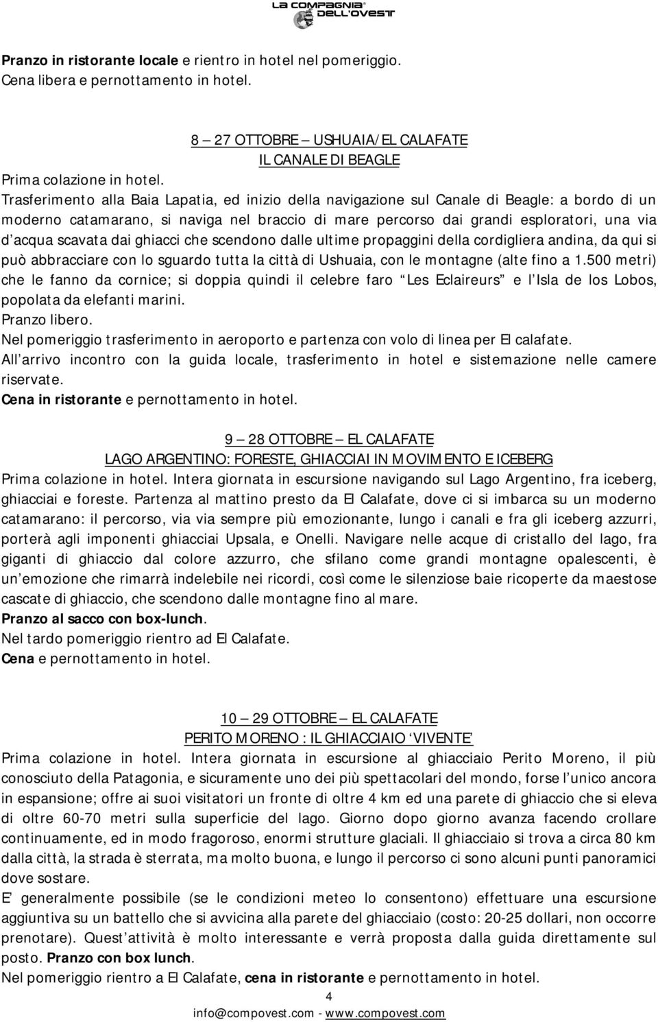 scavata dai ghiacci che scendono dalle ultime propaggini della cordigliera andina, da qui si può abbracciare con lo sguardo tutta la città di Ushuaia, con le montagne (alte fino a 1.