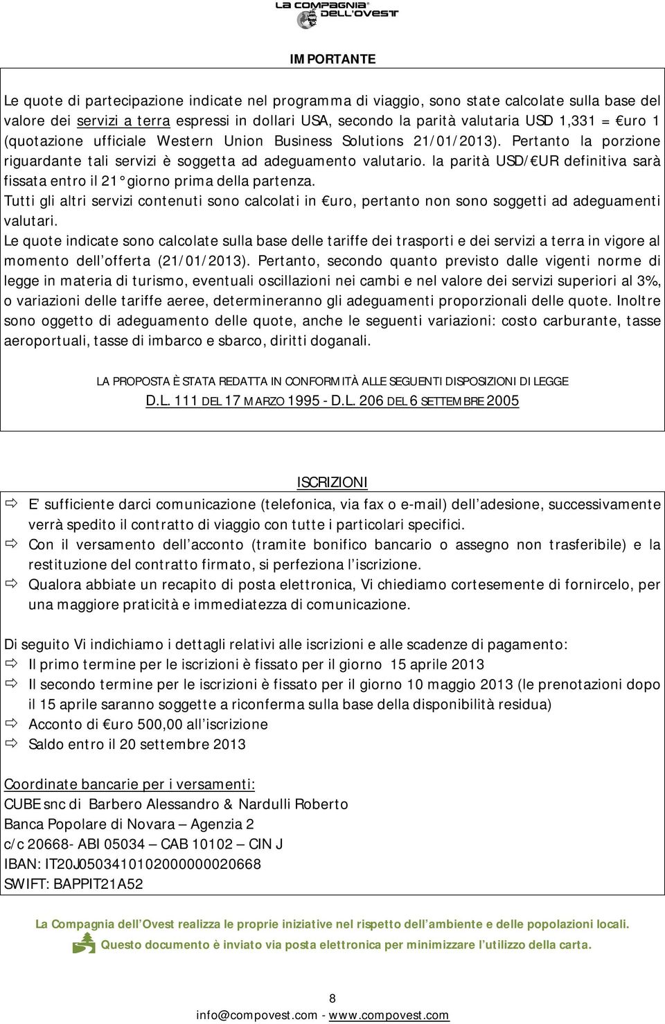 la parità USD/ UR definitiva sarà fissata entro il 21 giorno prima della partenza. Tutti gli altri servizi contenuti sono calcolati in uro, pertanto non sono soggetti ad adeguamenti valutari.