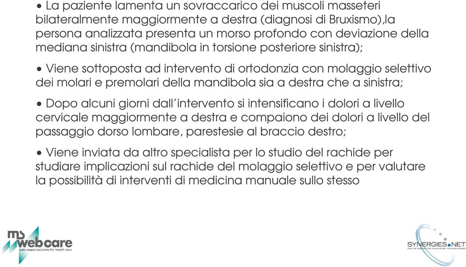 che a sinistra; Dopo alcuni giorni dall intervento si intensificano i dolori a livello cervicale maggiormente a destra e compaiono dei dolori a livello del passaggio dorso lombare, parestesie al