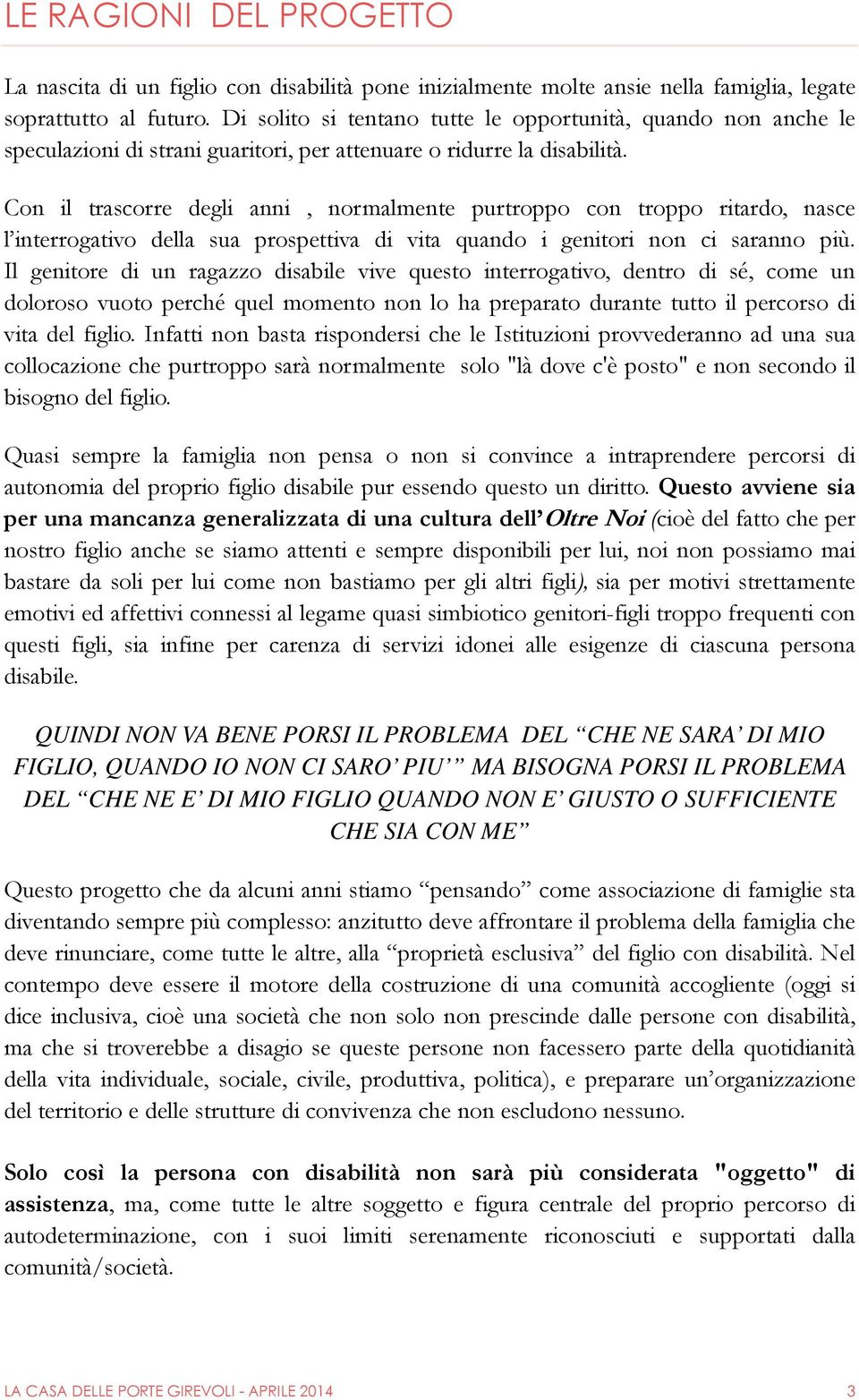 Con il trascorre degli anni, normalmente purtroppo con troppo ritardo, nasce l interrogativo della sua prospettiva di vita quando i genitori non ci saranno più.