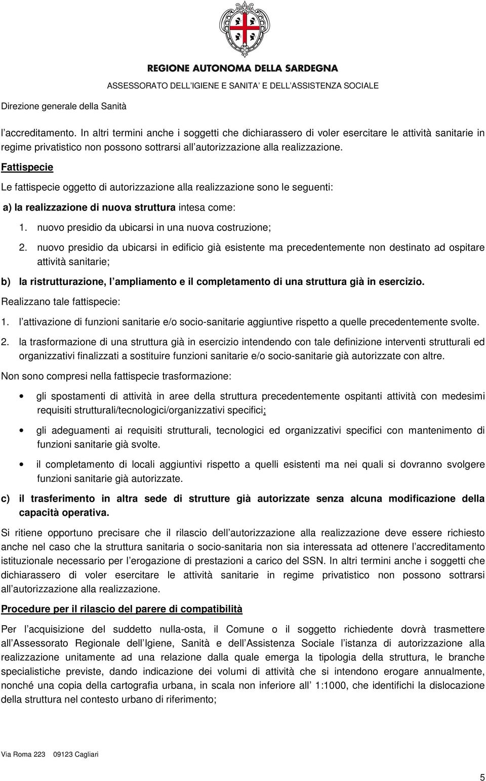 nuovo presidio da ubicarsi in edificio già esistente ma precedentemente non destinato ad ospitare attività sanitarie; b) la ristrutturazione, l ampliamento e il completamento di una struttura già in