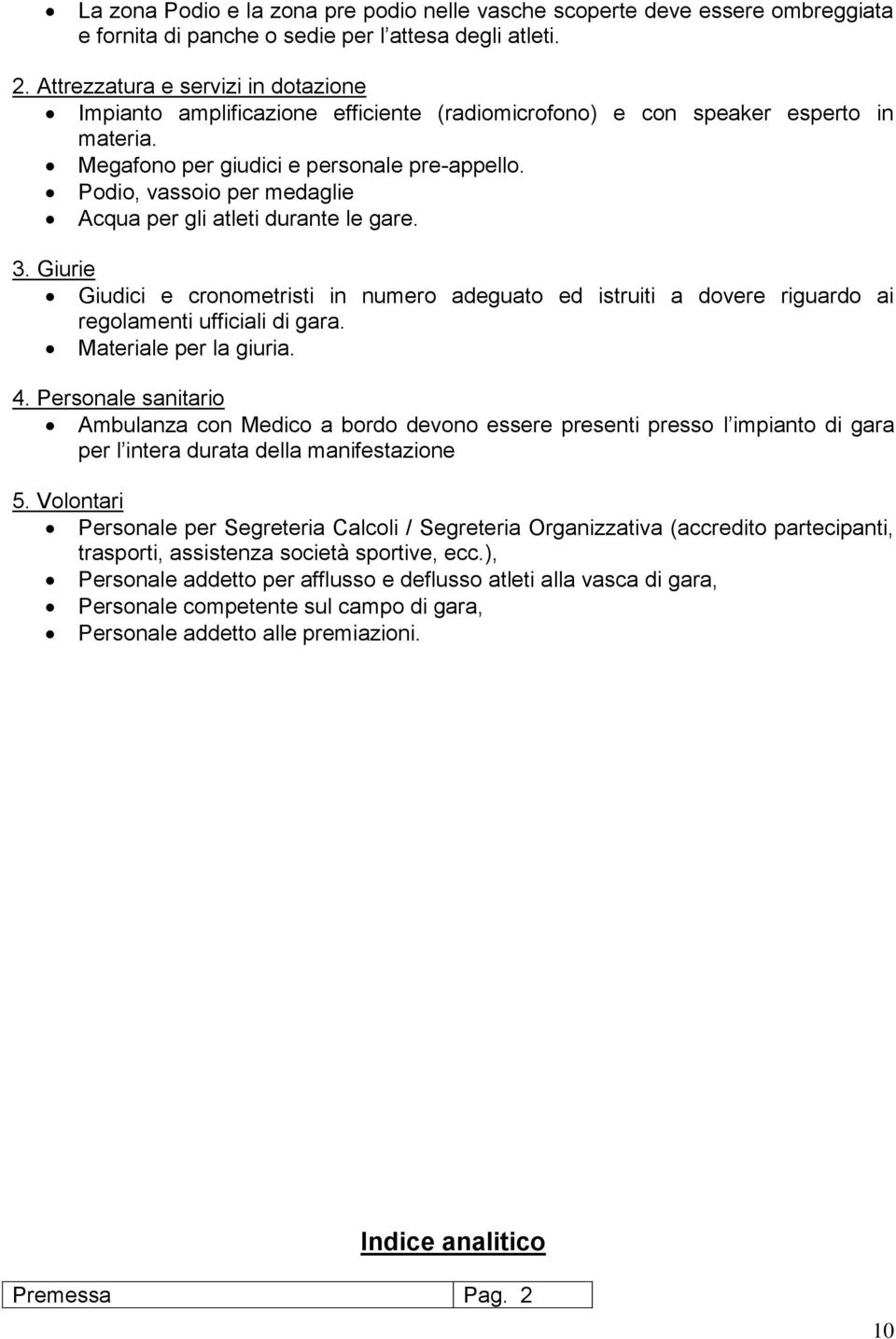 Podio, vassoio per medaglie Acqua per gli atleti durante le gare. 3. Giurie Giudici e cronometristi in numero adeguato ed istruiti a dovere riguardo ai regolamenti ufficiali di gara.