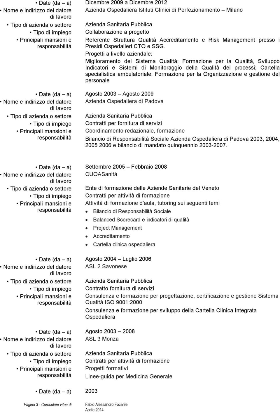 Progetti a livello aziendale: Miglioramento del Sistema Qualità; Formazione per la Qualità, Sviluppo Indicatori e Sistemi di Monitoraggio della Qualità dei processi; Cartella specialistica