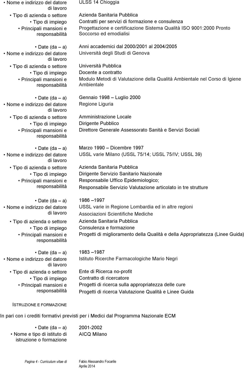 della Qualità Ambientale nel Corso di Igiene Ambientale Date (da a) Gennaio 1998 Luglio 2000 Nome e indirizzo del datore Regione Liguria Amministrazione Locale Dirigente Pubblico Direttore Generale