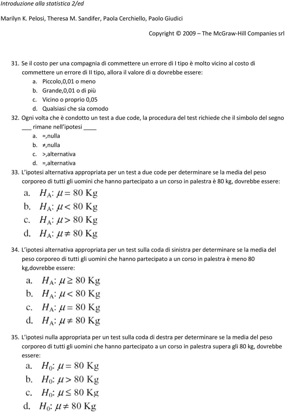 Ogni volta che è condotto un test a due code, la procedura del test richiede che il simbolo del segno rimane nell ipotesi a. =,nulla b.,nulla c. >,alternativa d. =,alternativa 33.