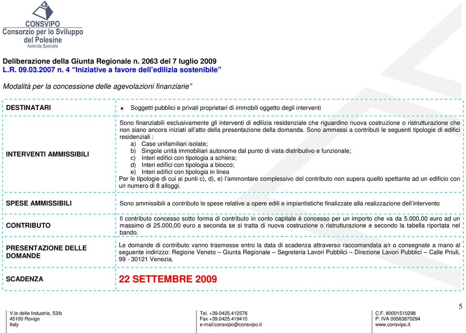 Sono finanziabili esclusivamente gli interventi di edilizia residenziale che riguardino nuova costruzione o ristrutturazione che non siano ancora iniziati all atto della presentazione della domanda.