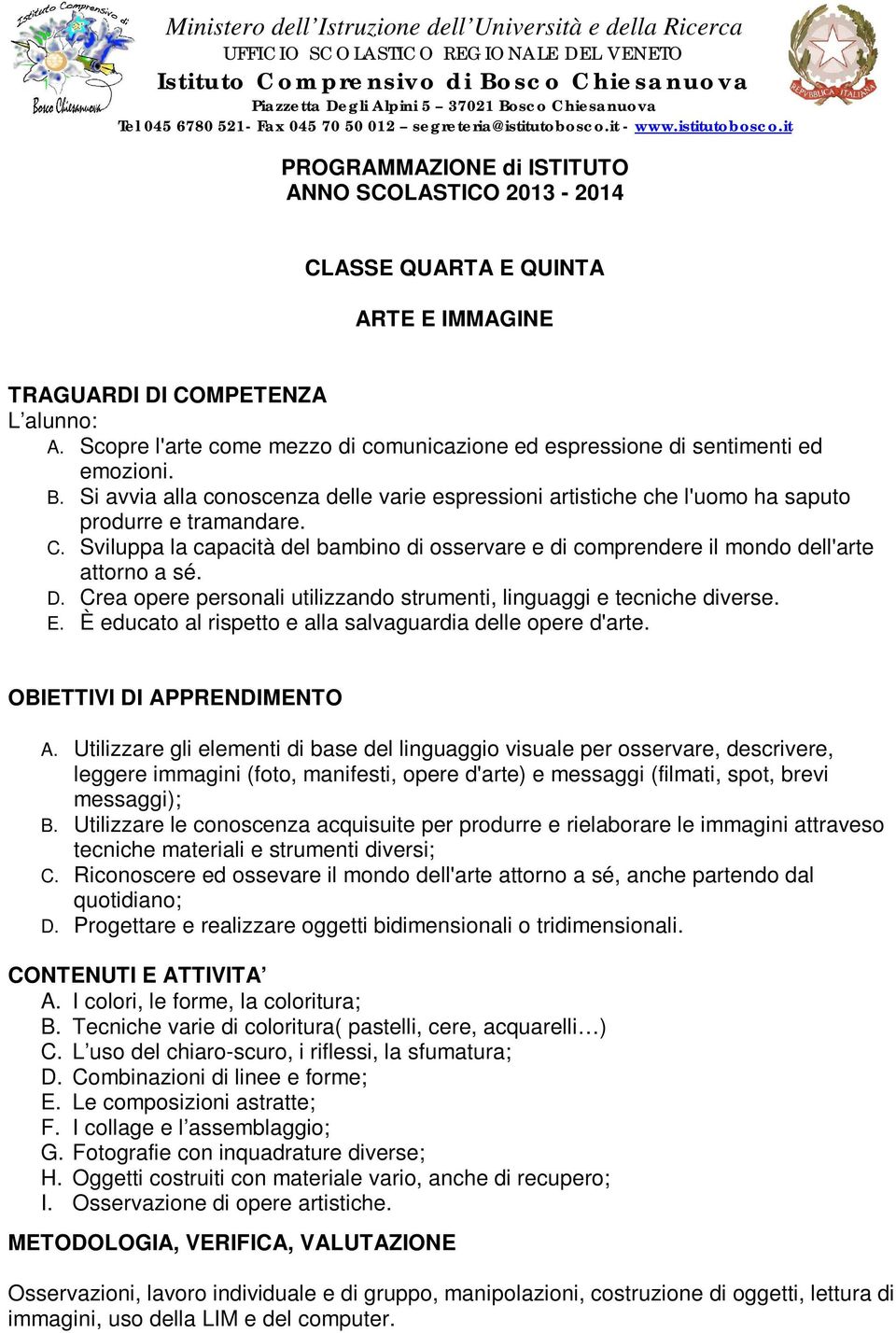 Scopre l'arte come mezzo di comunicazione ed espressione di sentimenti ed emozioni. B. Si avvia alla conoscenza delle varie espressioni artistiche che l'uomo ha saputo produrre e tramandare. C.