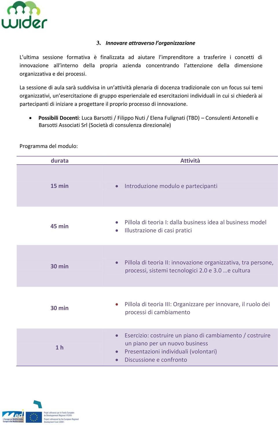 La sessione di aula sarà suddivisa in un attività plenaria di docenza tradizionale con un focus sui temi organizzativi, un esercitazione di gruppo esperienziale ed esercitazioni individuali in cui si