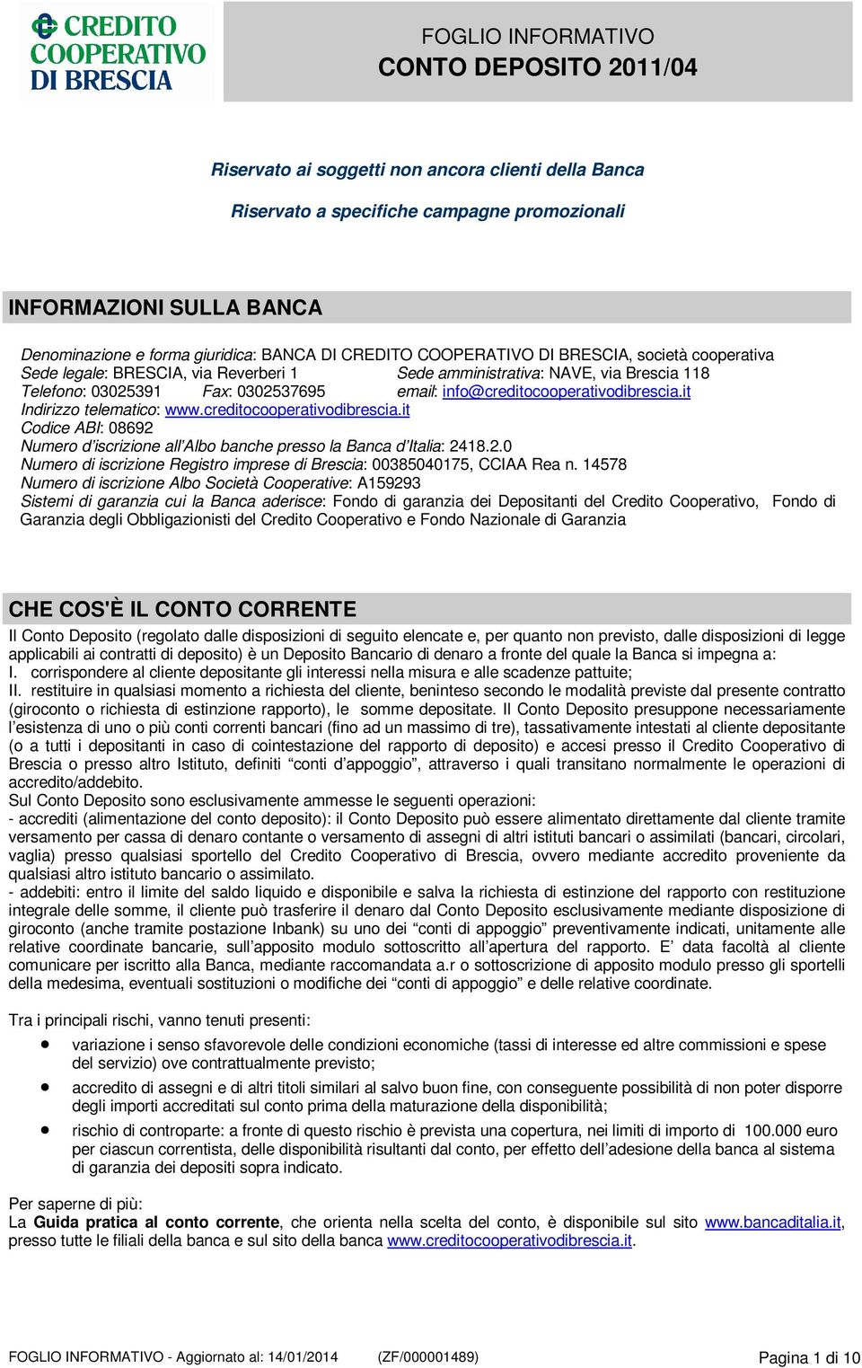 it Indirizzo telematico: www.creditocooperativodibrescia.it Codice ABI: 08692 Numero d iscrizione all Albo banche presso la Banca d Italia: 2418.2.0 Numero di iscrizione Registro imprese di Brescia: 00385040175, CCIAA Rea n.
