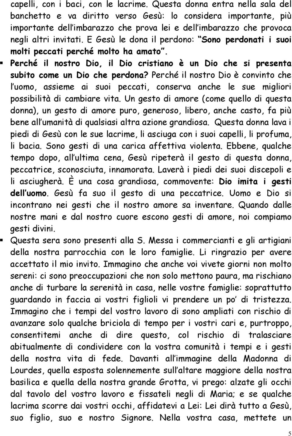 E Gesù le dona il perdono: Sono perdonati i suoi molti peccati perché molto ha amato. Perché il nostro Dio, il Dio cristiano è un Dio che si presenta subito come un Dio che perdona?