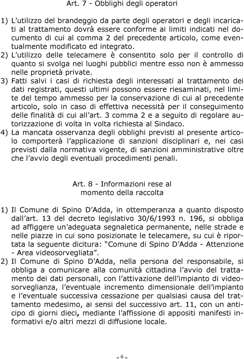 2) L utilizzo delle telecamere è consentito solo per il controllo di quanto si svolga nei luoghi pubblici mentre esso non è ammesso nelle proprietà private.