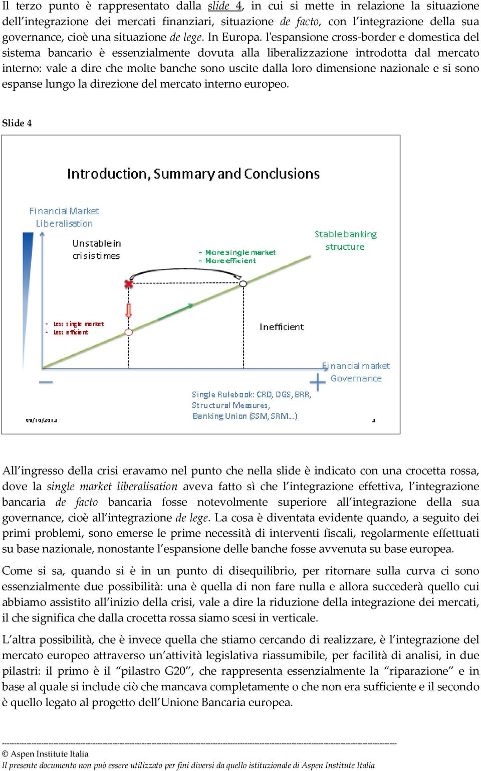 lʹespansione cross border e domestica del sistema bancario è essenzialmente dovuta alla liberalizzazione introdotta dal mercato interno: vale a dire che molte banche sono uscite dalla loro dimensione