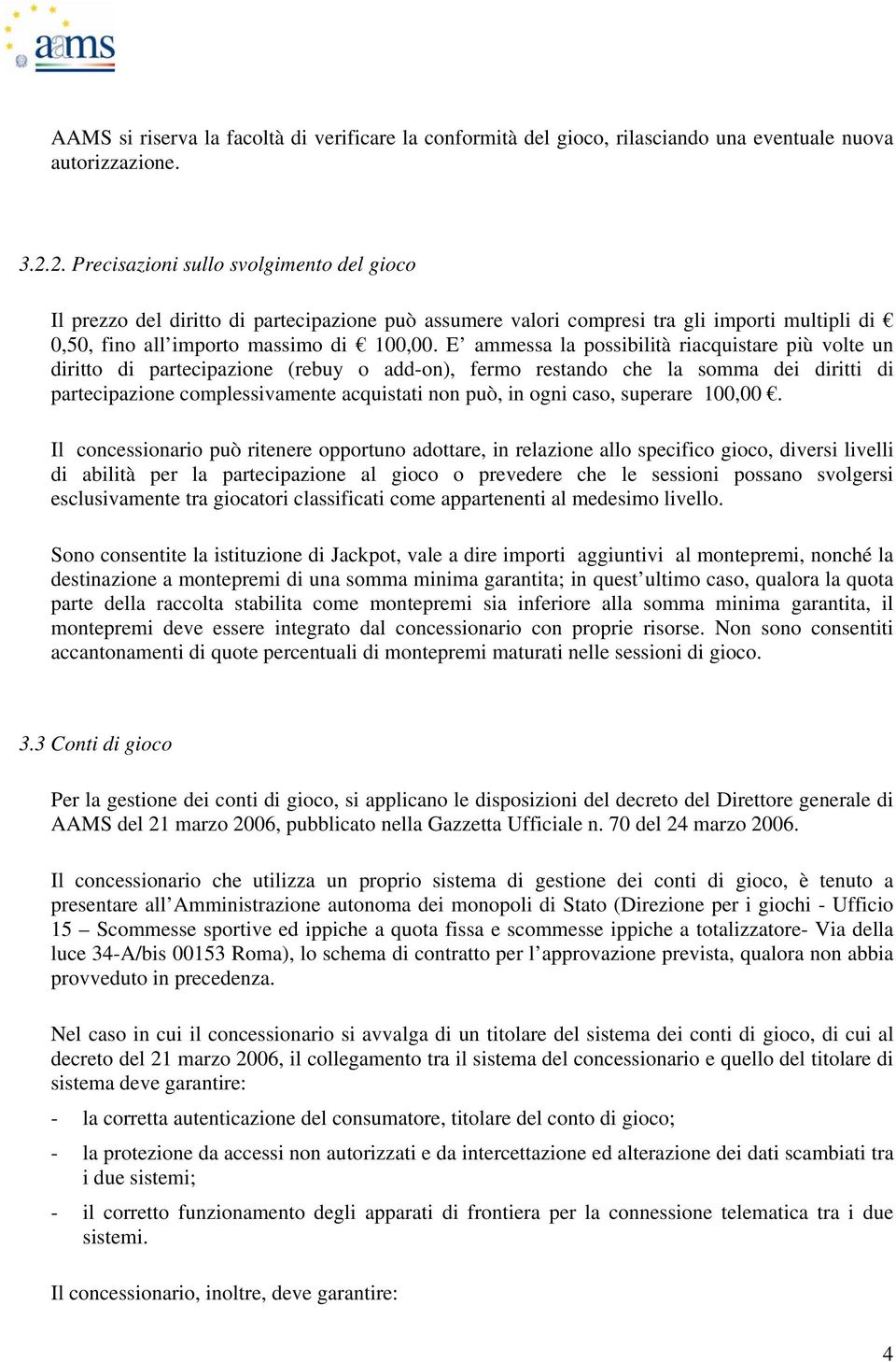 E ammessa la possibilità riacquistare più volte un diritto di partecipazione (rebuy o add-on), fermo restando che la somma dei diritti di partecipazione complessivamente acquistati non può, in ogni