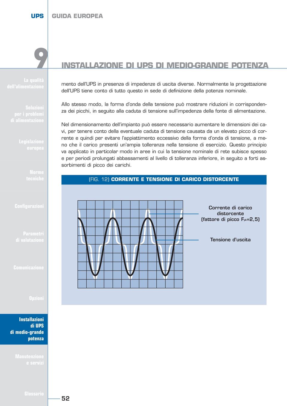 Nel dimensionamento dell impianto può essere necessario aumentare le dimensioni dei cavi, per tenere conto della eventuale caduta di tensione causata da un elevato picco di corrente e quindi per