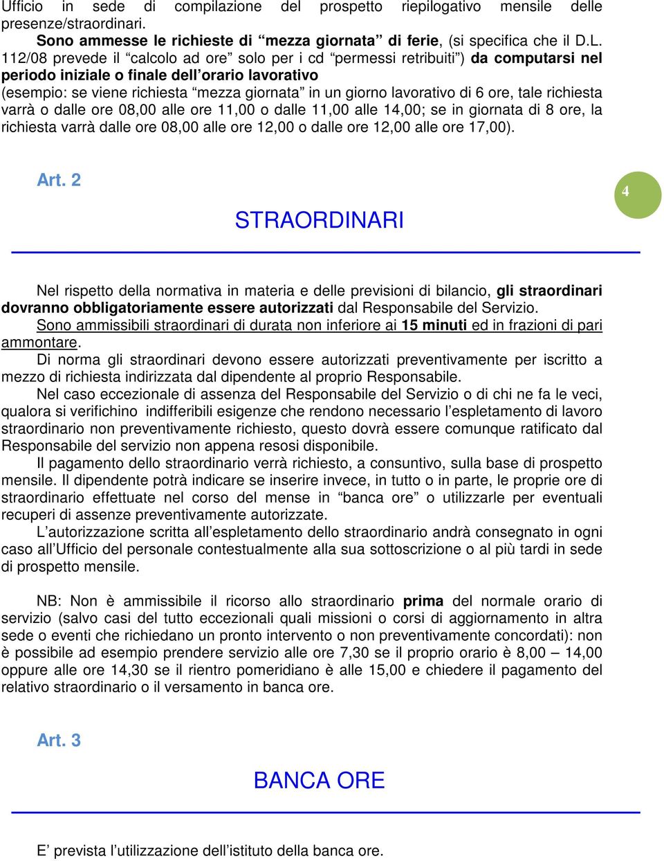 lavorativo di 6 ore, tale richiesta varrà o dalle ore 08,00 alle ore 11,00 o dalle 11,00 alle 14,00; se in giornata di 8 ore, la richiesta varrà dalle ore 08,00 alle ore 12,00 o dalle ore 12,00 alle