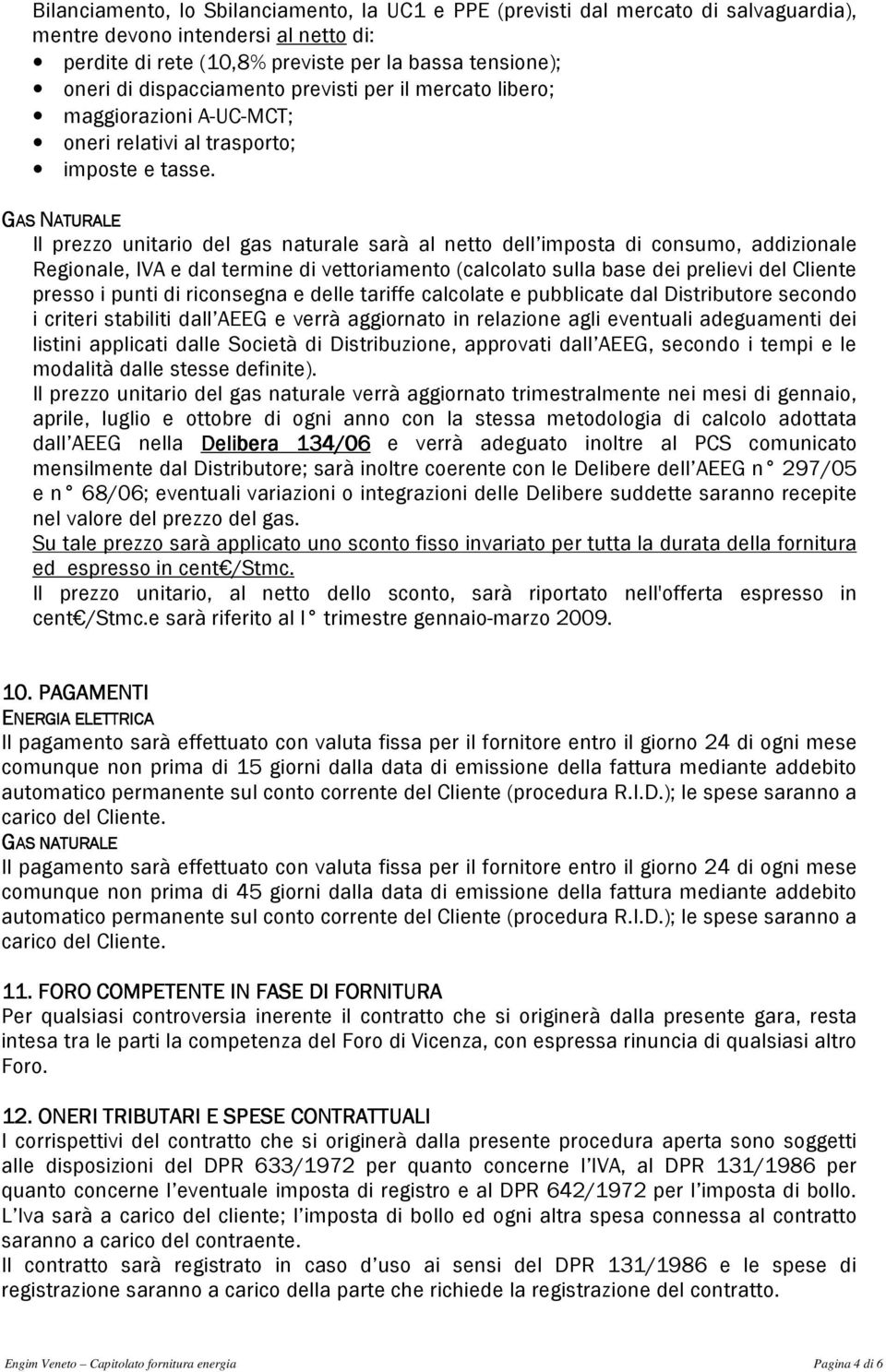 GAS NATURALE Il prezzo unitario del gas naturale sarà al netto dell imposta di consumo, addizionale Regionale, IVA e dal termine di vettoriamento (calcolato sulla base dei prelievi del Cliente presso