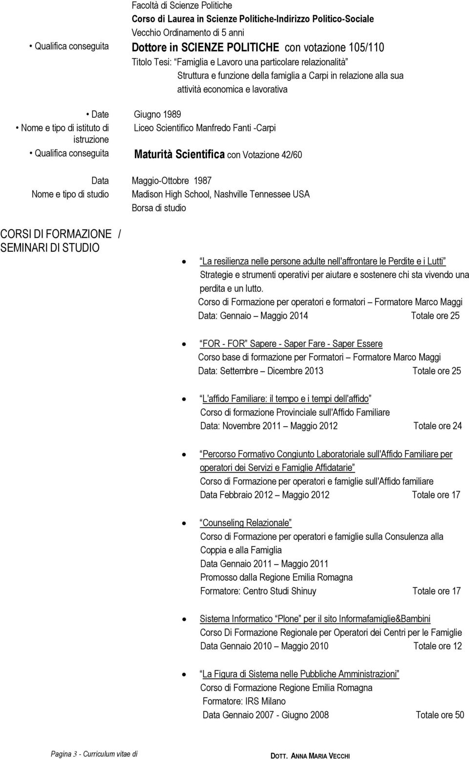 Liceo Scientifico Manfredo Fanti -Carpi istruzione Qualifica conseguita Maturità Scientifica con Votazione 42/60 Data Nome e tipo di studio Maggio-Ottobre 1987 Madison High School, Nashville