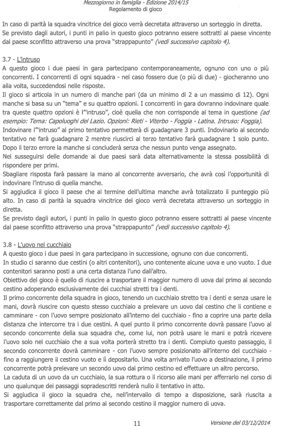 I concorrenti di ogni squadra - nel caso fossero due (o più di due) - giocheranno uno alla volta, succedendosi nelle risposte.